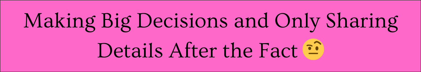 Text box that says: "Making Big Decisions and Only Sharing Details After the Fact" Text box that says: "Making Big Decisions and Only Sharing Details After the Fact"