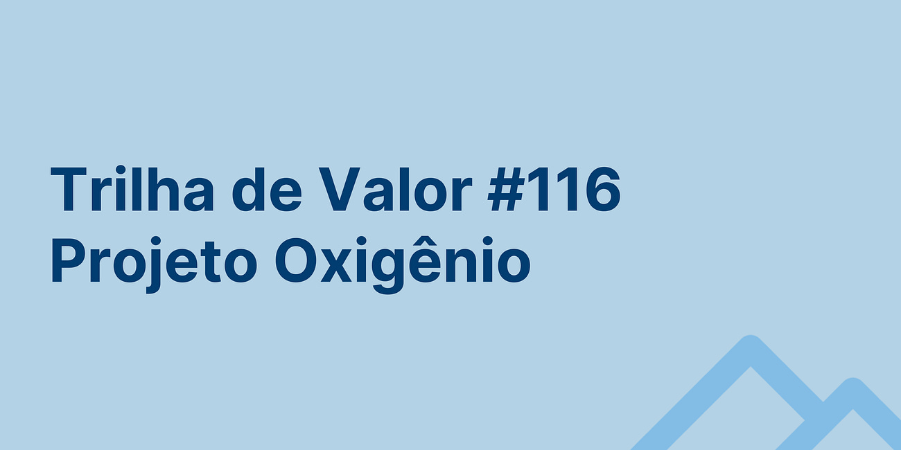 🏞️ Trilha de Valor #116 - Projeto Oxigênio