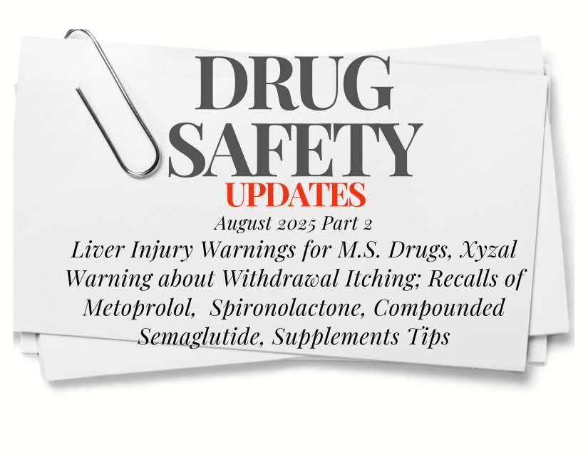 August 2025 Safety Update Part 2: Liver Injury and MS Drugs; Xyzal Warning;  Recalls for Metoprolol, Spironolactone, Compounded GLP-1s; Supplements and  Vitamins Tips