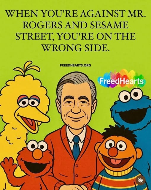 May be an image of ‎text that says '‎WHEN YOU'RE AGAINST MR. ROGERS AND SESAME STREET, YOU'RE ON THE TE WRONG SIDE. FREEDHEARTS.ORG FreedHearts oo م ٧‎'‎