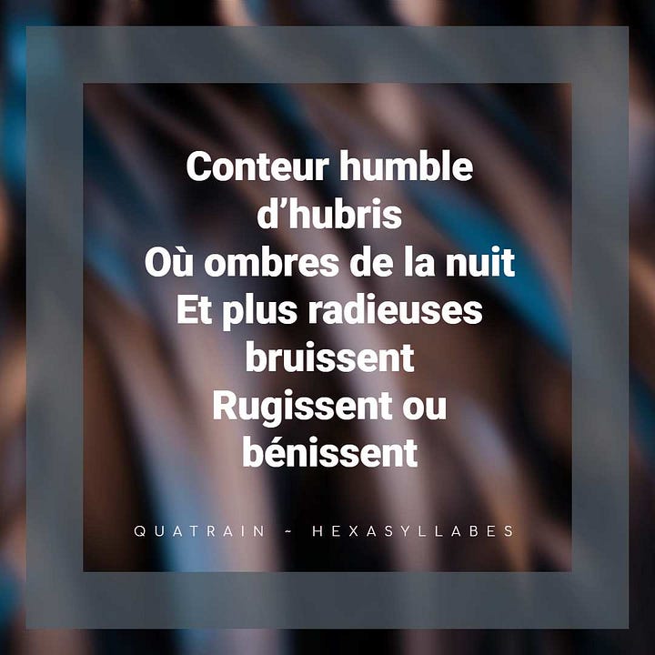 Conteur humble d’hubris Où ombres de la nuit Et plus radieuses bruissent Rugissent ou bénissent