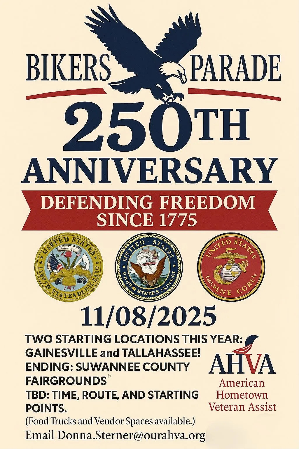 The image is a promotional flyer for a "Bikers Parade" celebrating the 250th anniversary of "Defending Freedom Since 1775." The event is scheduled for November 8, 2025. At the top, there is a graphic of a bald eagle. Beneath that, in bold text, it says "250th Anniversary" and "Defending Freedom Since 1775" on a red banner. Below are the emblems of the United States Army, United States Navy, and United States Marine Corps. The flyer mentions two starting locations: Gainesville and Tallahassee, ending at the Suwannee County Fairgrounds. It notes that the time, route, and starting points are to be determined. At the bottom right, there is a logo for AHVA (American Hometown Veteran Assist) and their full name written out. Contact information is provided: Email Donna.Sterner@ourahva.org. Food trucks and vendor spaces are available.