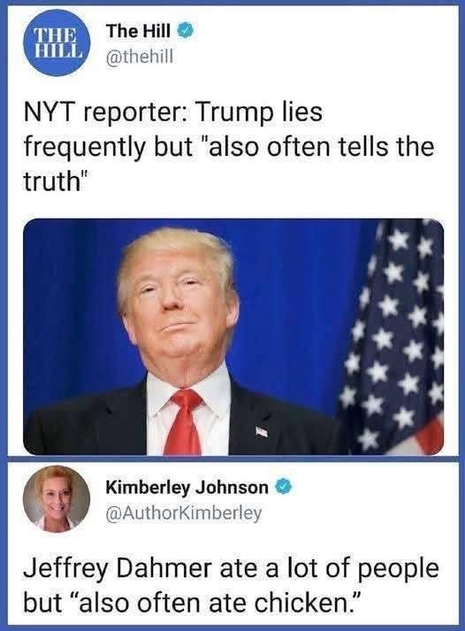 May be an image of 2 people and text that says 'THE HILL The Hill @thehill NYT reporter: Trump lies frequently but but also often tells the truth" Kimberley Johnson @AuthorKimberley Jeffrey Dahmer ate a lot of people but "also often ate chicken."'