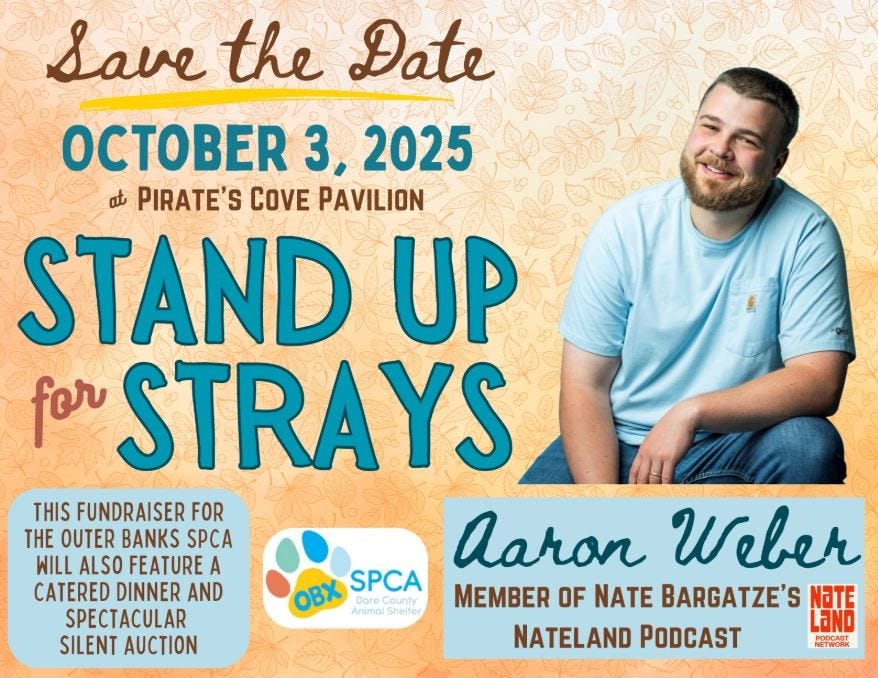 May be an image of 1 person and text that says 'Save the Đate 3, 2025 at PIRATE'S COVE PAVILION STAND UP for STRAYS THIS FUNDRAISER FOR THE OUTER BANKS SPCA WILL ALSO FEATURE A Aaron Weber CATERED DINNER AND OBX Dare Counfy SPCA MEMBER OF NATE BARGATZE'S NaTE SPECTACULAR Animal Shelter LaND SILENT AUCTION NATELAND PODCAST PODCAST NETWORK'