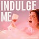 indulge me