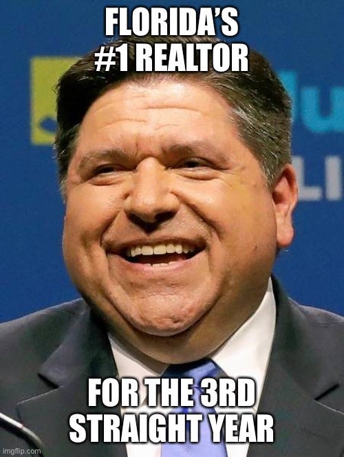 Illinois’ horrid governor | FLORIDA’S #1 REALTOR; FOR THE 3RD STRAIGHT YEAR | image tagged in j b pritzker | made w/ Imgflip meme maker Illinois’ horrid governor | FLORIDA’S #1 REALTOR; FOR THE 3RD STRAIGHT YEAR | image tagged in j b pritzker | made w/ Imgflip meme maker