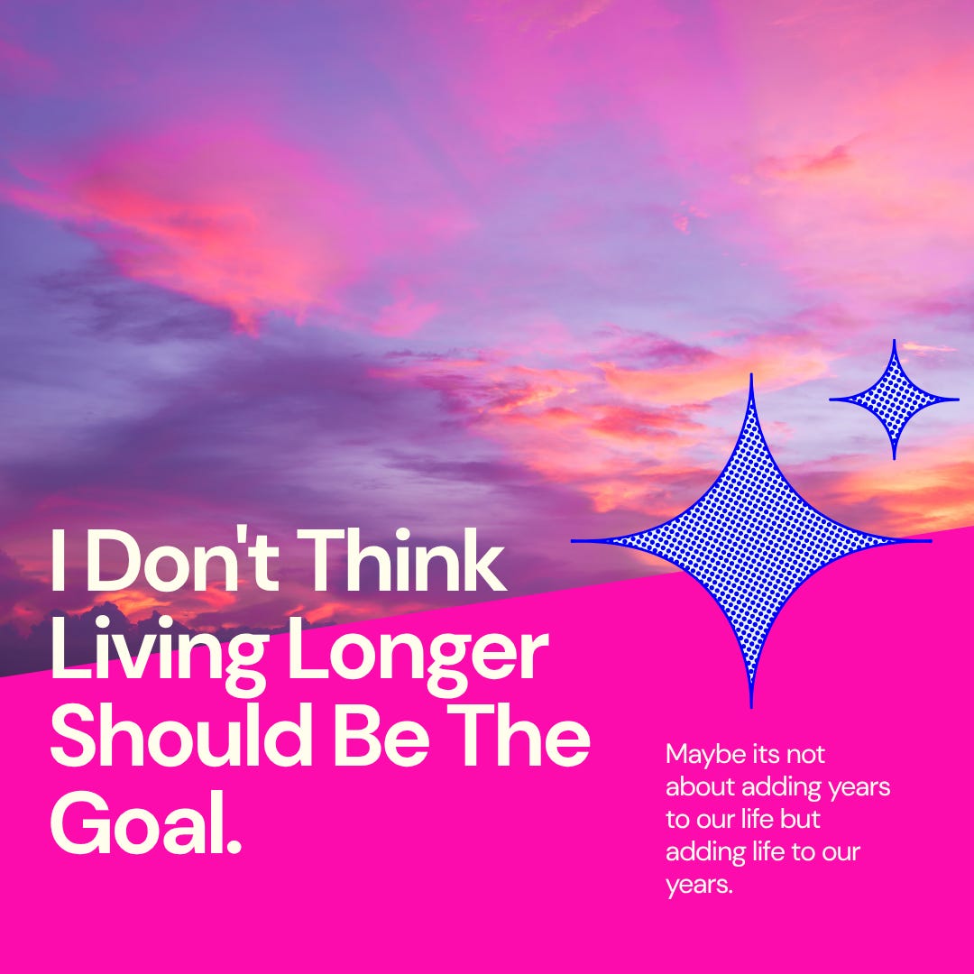 I Don’t Think Living Longer Should Be The Goal I Don’t Think Living Longer Should Be The Goal