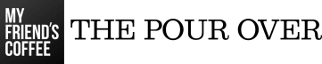 The Pour Over: A My Friend's Coffee Publication