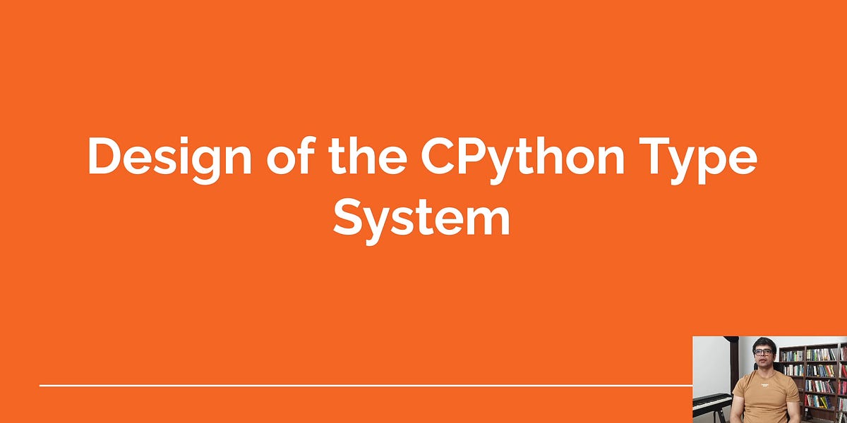 Design of the CPython Type System - by Abhinav Upadhyay