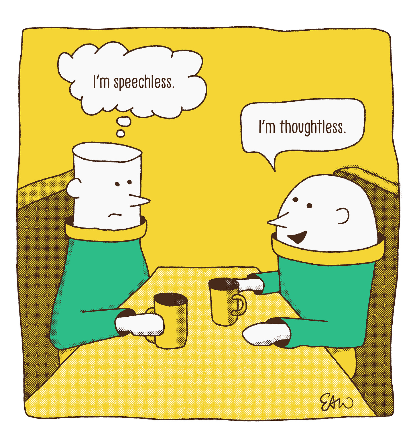 Single panel cartoon showing two characters sitting in a diner booth each with a mug of coffee. One character has a thought bubble that reads I'm speechless, while the other has a speech bubble that says I'm thoughtless. Single panel cartoon showing two characters sitting in a diner booth each with a mug of coffee. One character has a thought bubble that reads I'm speechless, while the other has a speech bubble that says I'm thoughtless.