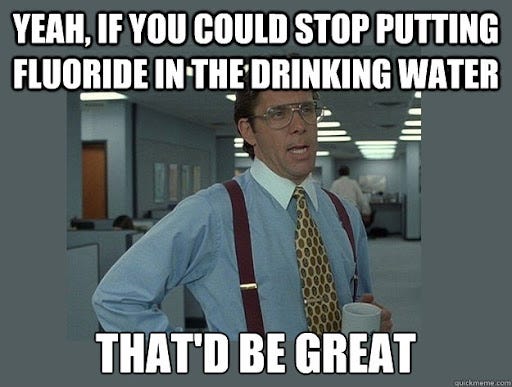Yeah, if you could stop putting fluoride in the drinking water That'd be  great - Office Space Lumbergh - quickmeme