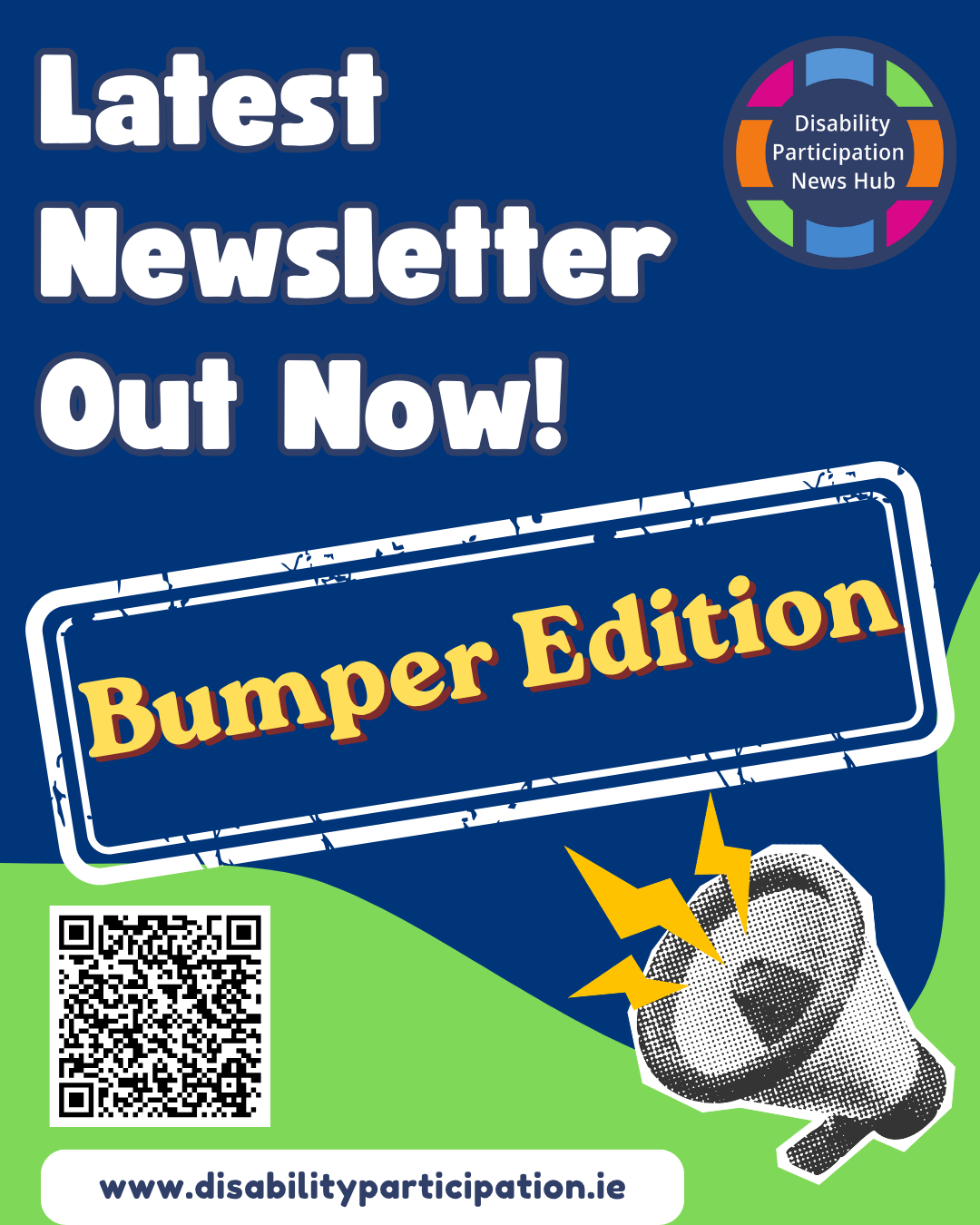 [Image: graphic with blue and green background. Text reads: “Latest Newsletter Out Now! Bumper Edition. www.disabilityparticipation.ie. Disability Participation News Hub.” A QR code is included next to an illustration of a megaphone.]