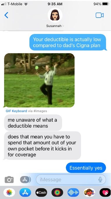 Screenshot of a mother-daughter text session. Daughter sent a gif of blissful man dancing with a lollipop and titled it "me unaware of what a deductible means" Screenshot of a mother-daughter text session. Daughter sent a gif of blissful man dancing with a lollipop and titled it "me unaware of what a deductible means"