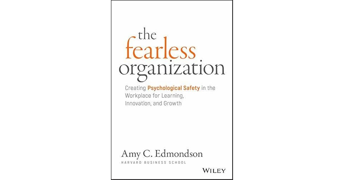 The Fearless Organization: Creating Psychological Safety in the Workplace for Learning ...