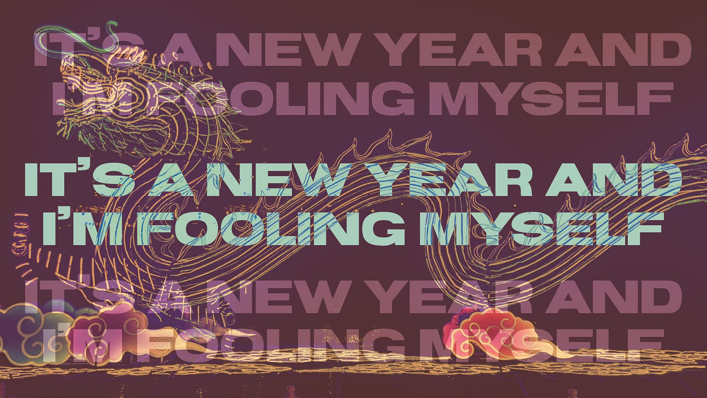 A faded image of an illuminated dragon. Text overlays the image, reading "It's a new year and I'm fooling myself" three times.