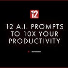 12 A.I. Prompts to 10X Your Productivity