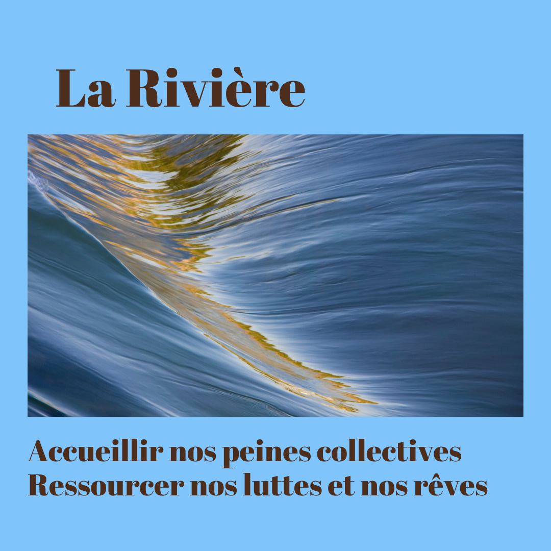 Texte en marron sur fond bleu ciel qui encadre la photo d’une eau de rivière en mouvement: La Rivière, accueillir nos peines collectives, Ressourcer nos luttes et nos rêves