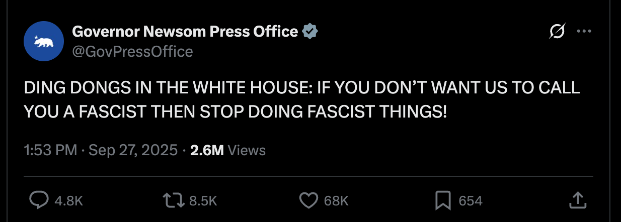 Newsom press: DING DONGS IN THE WHITE HOUSE: IF YOU DON’T WANT US TO CALL YOU A FASCIST THEN STOP DOING FASCIST THINGS! Newsom press: DING DONGS IN THE WHITE HOUSE: IF YOU DON’T WANT US TO CALL YOU A FASCIST THEN STOP DOING FASCIST THINGS!