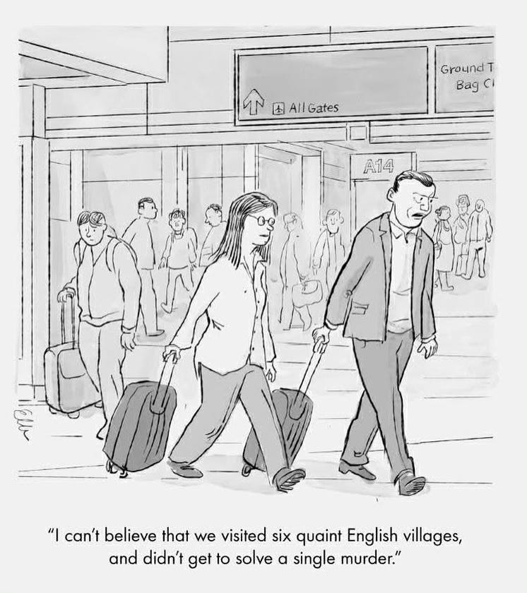 Cartoon: A couple in an airport. The man says, “ I can’t believe we visited six English villages and didn’t get to solve a single murder.” Cartoon: A couple in an airport. The man says, “ I can’t believe we visited six English villages and didn’t get to solve a single murder.”