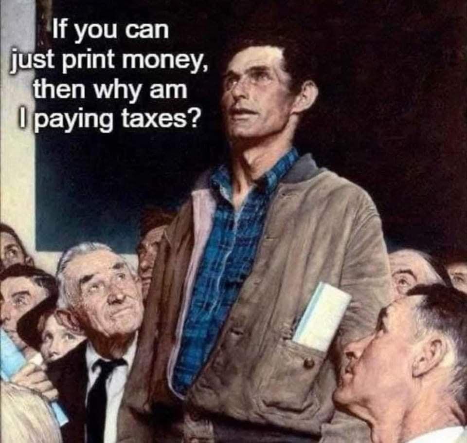 May be an image of 4 people, money and text that says 'If you can just print money, then why am |paying taxes?'