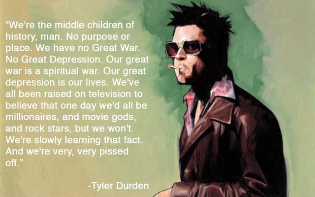 We're the middle children of history, man. No purpose or place. We have no  Great War. No Great Depression. Our Great War's a spiritual war…" - Tyler  Durden [1280 x 800] : r/QuotesPorn