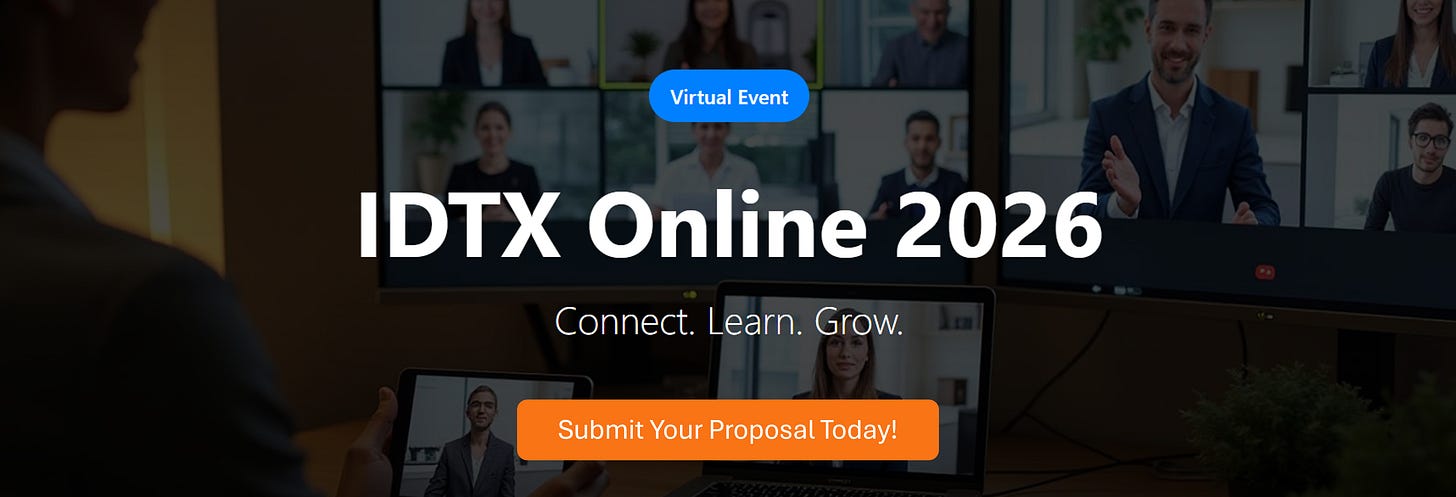 The IDTX online conference is now seeking proposals for speakers for 30- and 45-minute workshops and webinars. Click to learn more and submit your proposal. The IDTX online conference is now seeking proposals for speakers for 30- and 45-minute workshops and webinars. Click to learn more and submit your proposal.