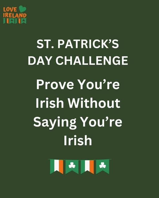 May be an image of text that says "LOVE IRELAND 川期川天 ST. PATRICK'S DAY CHALLENGE Prove You're Irish Without Saying You're Irish"