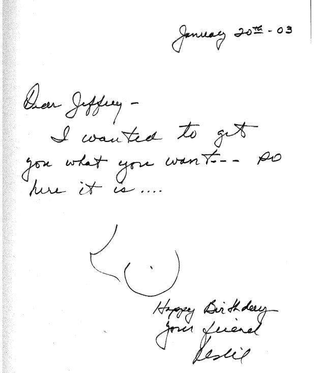   “January 20th -03 Dear Jeffrey, I wanted to get you what you want, so here it is [doodle of perky titties]. Here it is… Happy birthday, your friend, Leslie.”