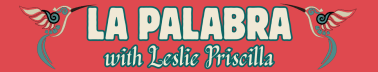 La Palabra with Leslie Priscilla
