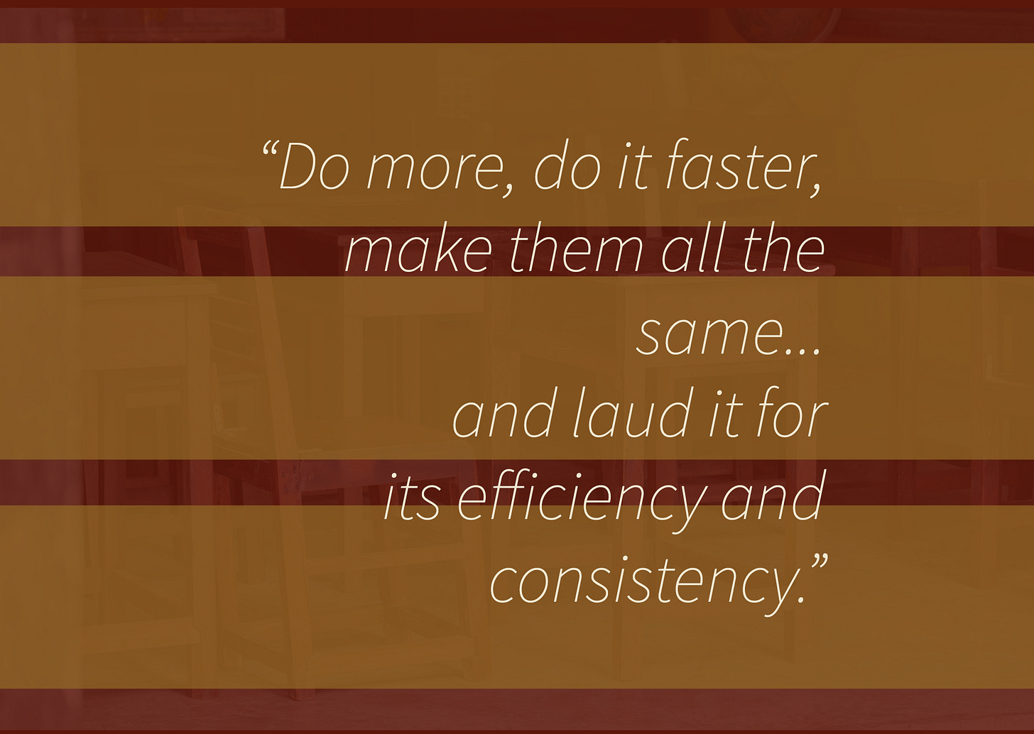 A minimal slide with a muted classroom background and amber overlay. Centered white italic text reads: “Do more, do it faster, make them all the same... and laud it for its efficiency and consistency.”