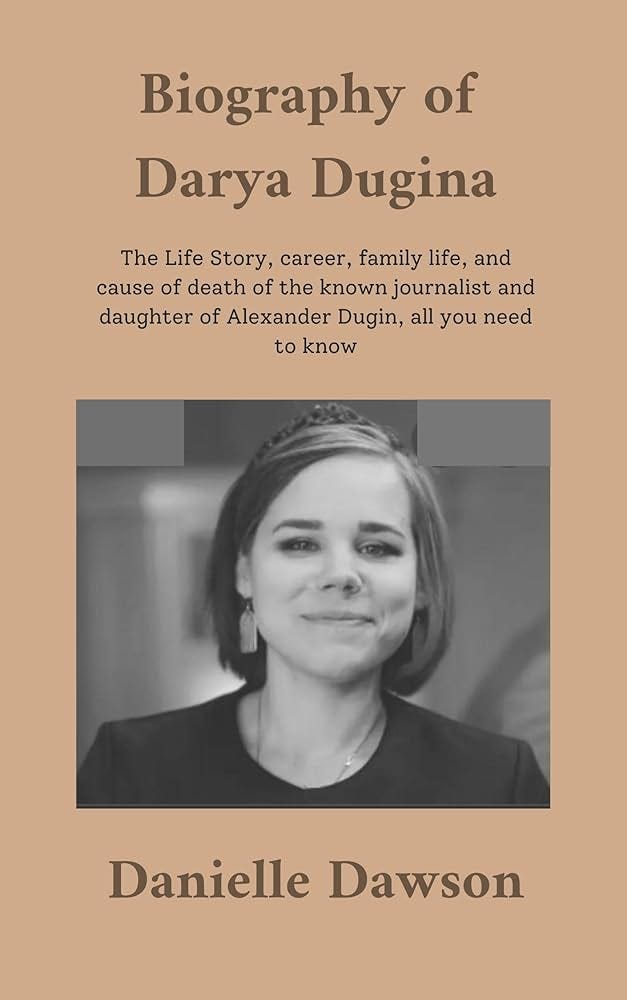 Amazon.com: Biography of Darya Dugina: The Life Story, career, family life, and cause of death of the known journalist and daughter of Alexander Dugin, all you need to know eBook : Dawson, Amazon.com: Biography of Darya Dugina: The Life Story, career, family life, and cause of death of the known journalist and daughter of Alexander Dugin, all you need to know eBook : Dawson,