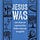 Jesus Was
