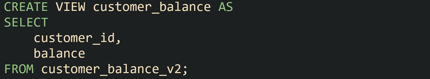 CREATE VIEW customer_balance AS SELECT     customer_id,     balance FROM customer_balance_v2;