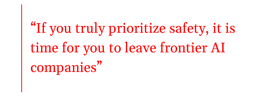 pull quote: If you truly prioritize safety, it is time for you to leave frontier AI companies