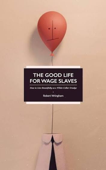 The Good Life for Wage Slaves: How to Live Beautifully as a White-Collar Drudge eBook : Wringham, Robert: Amazon.co.uk: Books