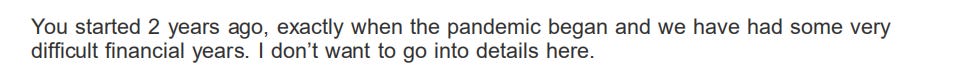 “You started 2 years ago, exactly when the pandemic began and we have had some very difficult financial years. I don’t want to go into details here.”