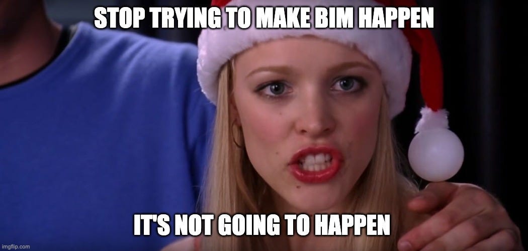 Mean Girls - Stop Trying to Make Fetch Happen | STOP TRYING TO MAKE BIM HAPPEN; IT'S NOT GOING TO HAPPEN | image tagged in mean girls - stop trying to make fetch happen | made w/ Imgflip meme maker