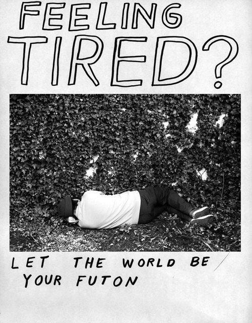 imagem que imita cartaz feito em casa, tudo em preto e branco. em cima escrito com letras grandes, desenhadas à mão: FEELING TIRED?. centralizada, está a foto de um homem deitado de lado num chão de terra. ele está de costas para a câmera, virado para um muro cheio de trepadeiras. na parte de baixo do cartaz, com letras um pouco menores: LET THE WORLD BE YOUR FUTTON. imagem que imita cartaz feito em casa, tudo em preto e branco. em cima escrito com letras grandes, desenhadas à mão: FEELING TIRED?. centralizada, está a foto de um homem deitado de lado num chão de terra. ele está de costas para a câmera, virado para um muro cheio de trepadeiras. na parte de baixo do cartaz, com letras um pouco menores: LET THE WORLD BE YOUR FUTTON.