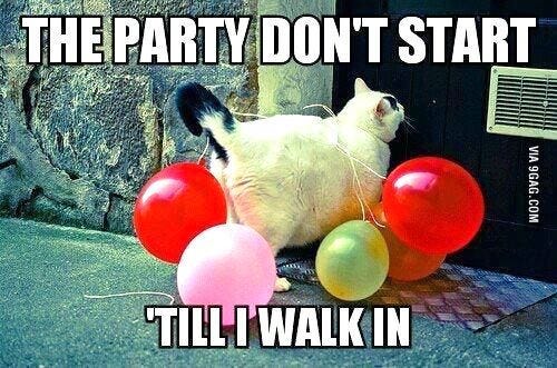 The party don't start till I walk in