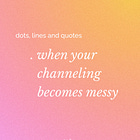 When your channeling becomes messy