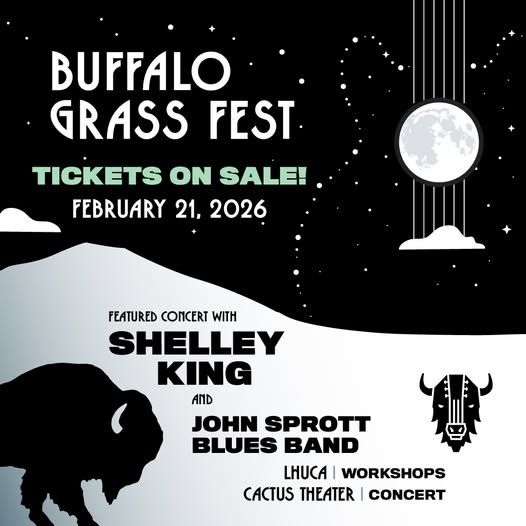 May be an image of text that says 'BUFFALO GRASS FEST TICKETS ON SALE! FEBRUARY 21, 2026 FEATURED CONCERT SHELLEY KING AND JOHN SPROTT BLUES BAND LHUCA WORKSHOPS CACTUS THEATER CONCERT' May be an image of text that says 'BUFFALO GRASS FEST TICKETS ON SALE! FEBRUARY 21, 2026 FEATURED CONCERT SHELLEY KING AND JOHN SPROTT BLUES BAND LHUCA WORKSHOPS CACTUS THEATER CONCERT'