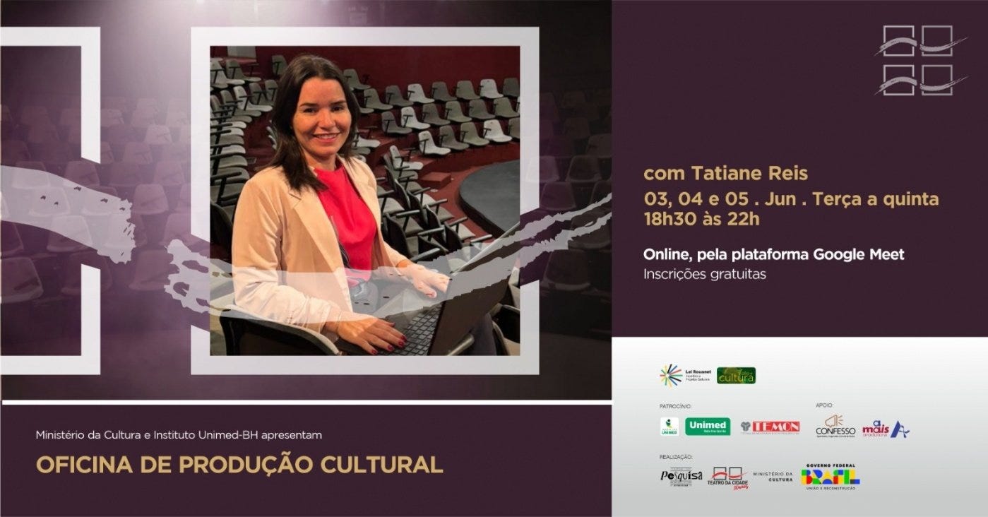 #descrevemospravocê  O Ministério da Cultura e o Instituto Unimed-BH apresentam a "Oficina de Produção Cultural", que será ministrada por Tatiane Reis nos dias 3, 4 e 5 de junho, de terça a quinta-feira, das 18h30 às 22h. A atividade será realizada online, pela plataforma Google Meet, com inscrições gratuitas.  À esquerda da imagem, há uma foto de Tatiane Reis sentada em uma cadeira de auditório. Ela está sorrindo, tem pele clara e cabelos castanhos lisos, soltos, na altura dos ombros. Veste uma blusa vermelha sob um blazer bege. Está com um notebook no colo, em um espaço interno com diversas cadeiras cinzas e vinho ao fundo, dispostas em degraus, formando um auditório curvo. A foto está emoldurada por traços brancos e pinceladas translúcidas nas cores roxa e cinza, sobre um fundo escuro.  À direita da imagem, em um fundo roxo escuro, estão os dados do evento em letras amarelas e brancas. No canto inferior aparecem logotipos de patrocinadores e apoiadores, entre eles: Lei Rouanet, Instituto Unimed-BH, IEMON, Confesso, Mais Produções, Teatro da Cidade, Ministério da Cultura e Governo Federal Brasil – União e Reconstrução. O logotipo da Oficina de Produção Cultural está centralizado na parte inferior, em destaque com letras amarelas.