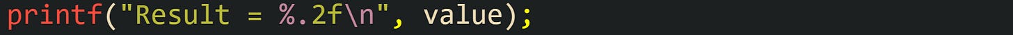 printf("Result = %.2f\n", value); printf("Result = %.2f\n", value);