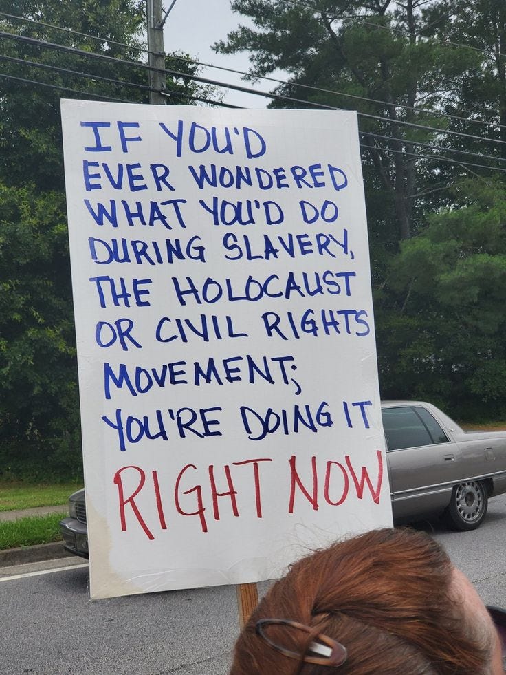 This may contain: a protest sign that reads if you'd ever wonder what you did during slavy, the civilist or civil rights movement, you're doing it right now