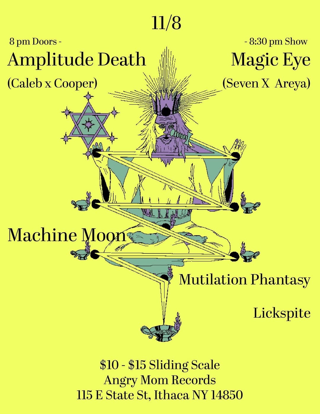 May be a graphic of text that says '11/8 8 pm Doors- Amplitude Death (Caleb CalebxCooper) X Cooper) 8:30 pm Show Magic Eye (Seven X Areya) Machine Moon Mutilation Phantasy Lickspite $10 -$15 Sliding Scale Angry Mom Records 115 E State St, Ithaca NY 14850'