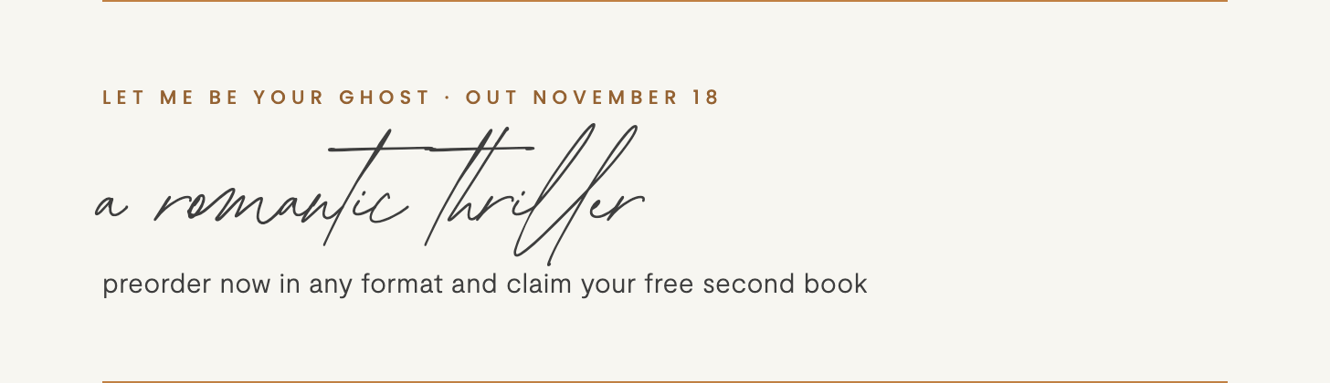 Let Me Be Your Ghost: a romantic thriller, out this November, preorder now and claim your free second book Let Me Be Your Ghost: a romantic thriller, out this November, preorder now and claim your free second book