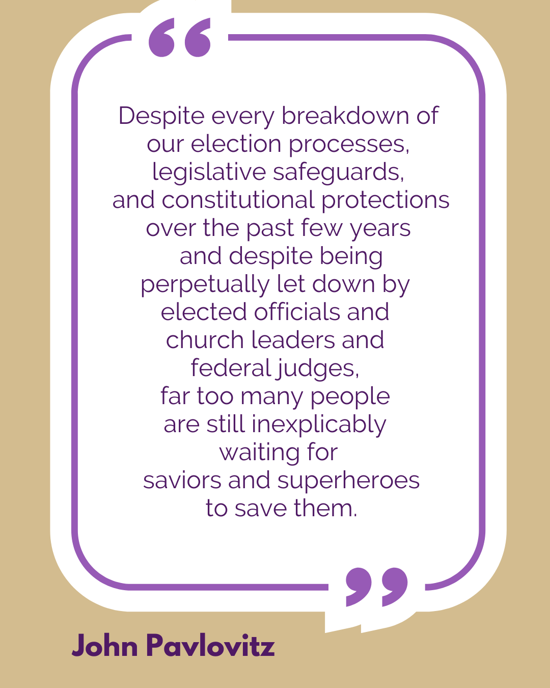 “Despite every breakdown of our election processes, legislative safeguards, and constitutional protections over the past few years and despite being perpetually let down by elected officials and church leaders and federal judges, far too many people are still inexplicably waiting for saviors and superheroes to save them,” said John Pavlovitz.