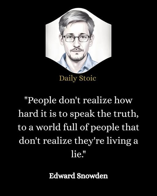 May be an image of 1 person and text that says 'Daily Stoic "People don't realize how hard hard it is to speak the truth, to a world full of people that don't realize they're living a lie." Edward Snowden'