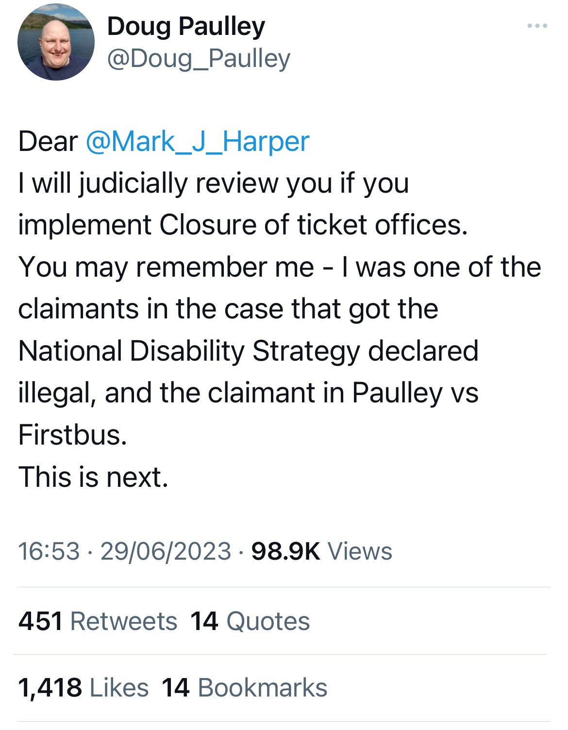 Tweet by Doug Paulley: Dear  @Mark_J_Harper   I will judicially review you if you implement Closure of ticket offices.  You may remember me - I was one of the claimants in the case that got the National Disability Strategy declared illegal, and the claimant in Paulley vs Firstbus.  This is next.