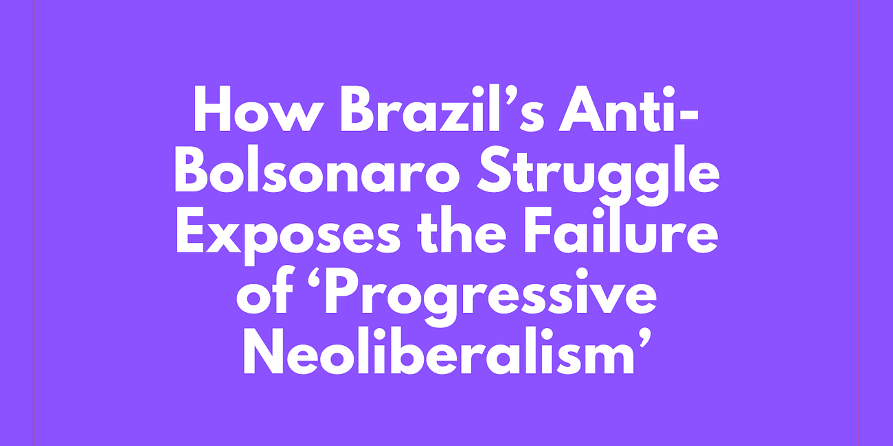 How Brazil’s Anti-Bolsonaro Struggle Exposes the Failure of ‘Progressive Neoliberalism’